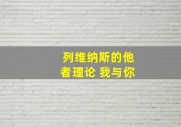 列维纳斯的他者理论 我与你